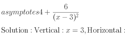 The asymptotes of 4+6/((x-3)^2) is Vertical: x=3,Horizontal: y=4